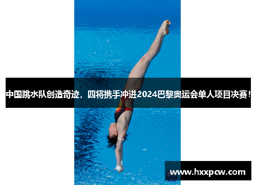 中国跳水队创造奇迹，四将携手冲进2024巴黎奥运会单人项目决赛！