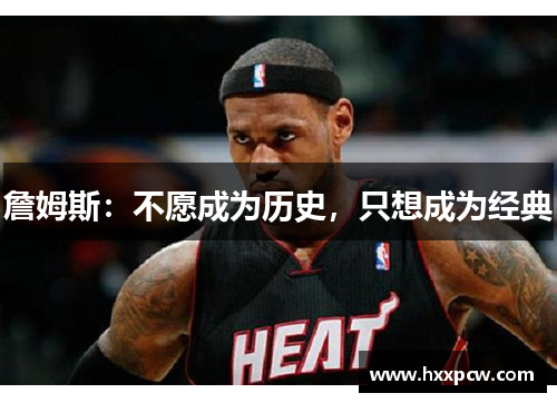 詹姆斯：不愿成为历史，只想成为经典