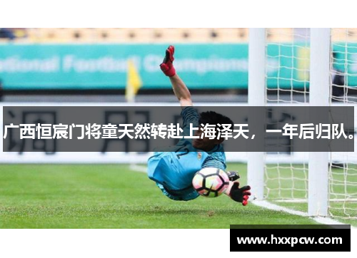 广西恒宸门将童天然转赴上海泽天，一年后归队。