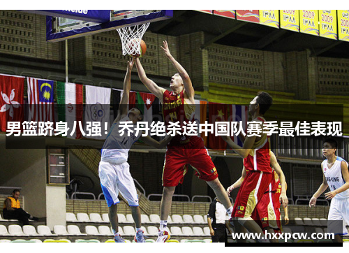 男篮跻身八强！乔丹绝杀送中国队赛季最佳表现